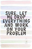 Sure, Let Me Drop Everything and Work on Your Problem