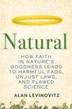 Natural How Faith in Nature's Goodness Leads to Harmful Fads, Unjust Laws, and Flawed Science