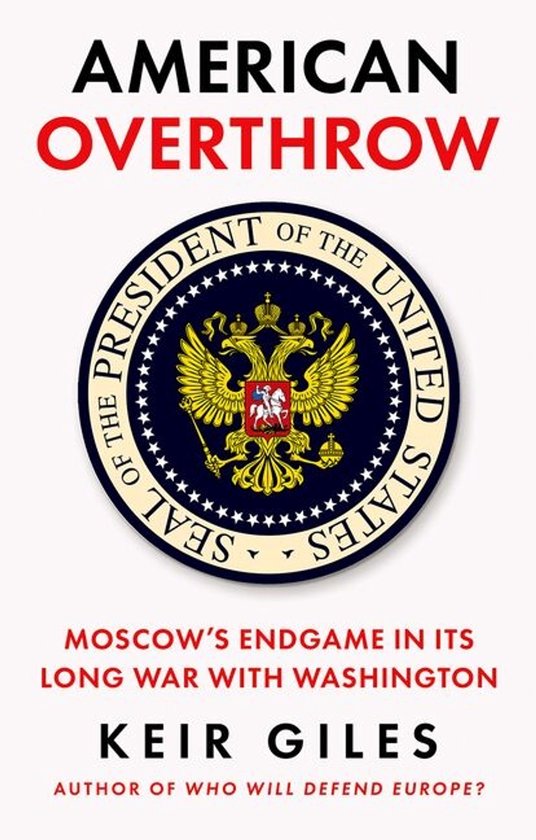 Couverture du livre 'American Overthrow' avec le titre et le sceau du président des États-Unis, sous-titré 'Moscow's Endgame in Its Long War With Washington' par Keir Giles.
