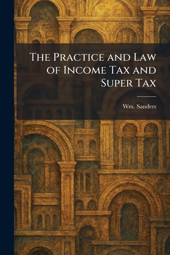 The Practice and Law of Income Tax and Super Tax - cover
