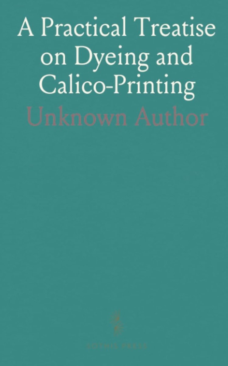 Practical Treatise on Dyeing and Calico-Printing