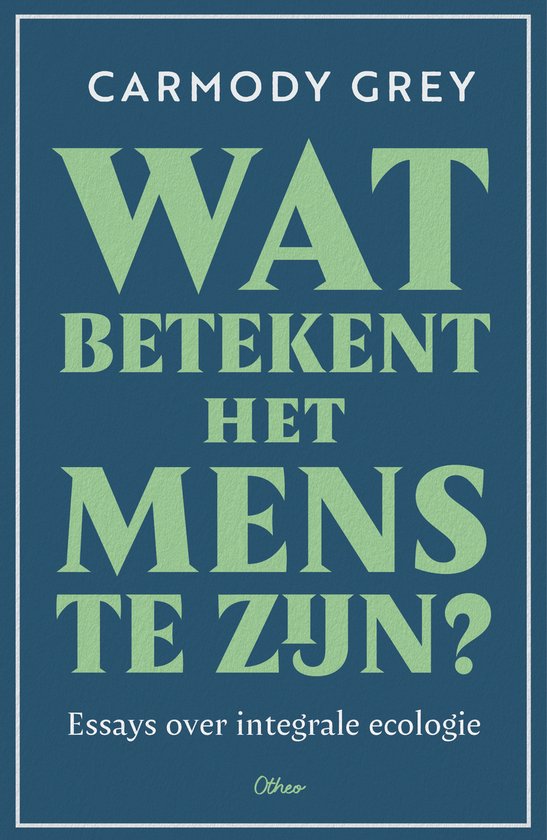 Boekomslag voor 'Wat betekent het mens te zijn? Essays over integrale ecologie' door Carmody Grey.