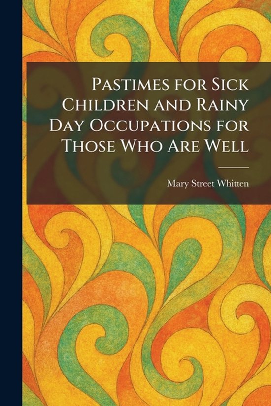 Pastimes for Sick Children and Rainy Day Occupations for Tho ... - cover
