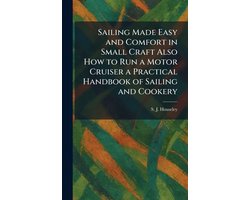 Sailing Made Easy and Comfort in Small Craft Also How to Run a Motor Cruiser a Practical Handbook of Sailing and Cookery