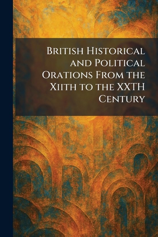 British Historical and Political Orations From the Xiith to  ... - cover