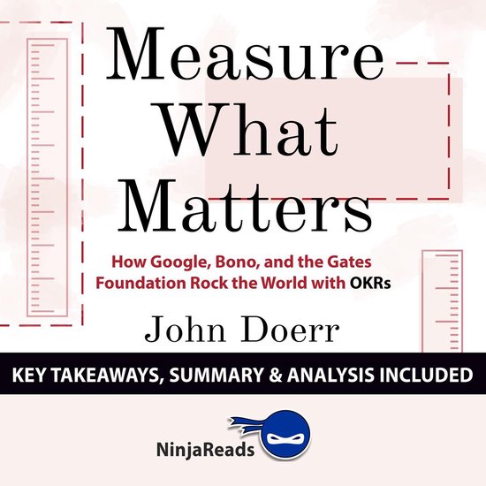 Measure What Matters: How Google, Bono, and the Gates Foundation Rock the World with OKRs by John Doerr: Key Takeaways, Summary & Analysis Included