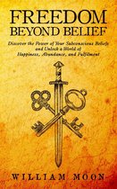Freedom Beyond Belief: Discover the Power of Your Subconscious Beliefs and Unlock a World of Happiness, Abundance, and Fulfilment