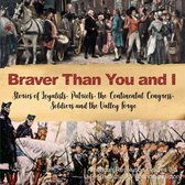 Braver Than You and I : Stories of Loyalists, Patriots, the Continental Congress, Soldiers and the Valley Forge American Revolution Grades 3-5 U.S. Revolution & Founding History