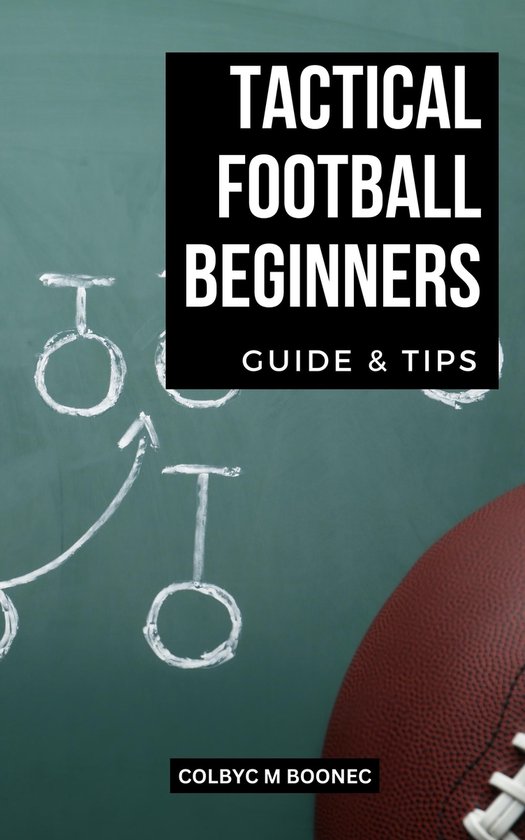 Tactical Football Beginners Guide & Tips (ebook), Colbyc M Boonec ...