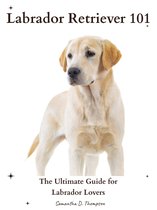 Labrador Retriever 101: The Ultimate Guide for Labrador Lovers