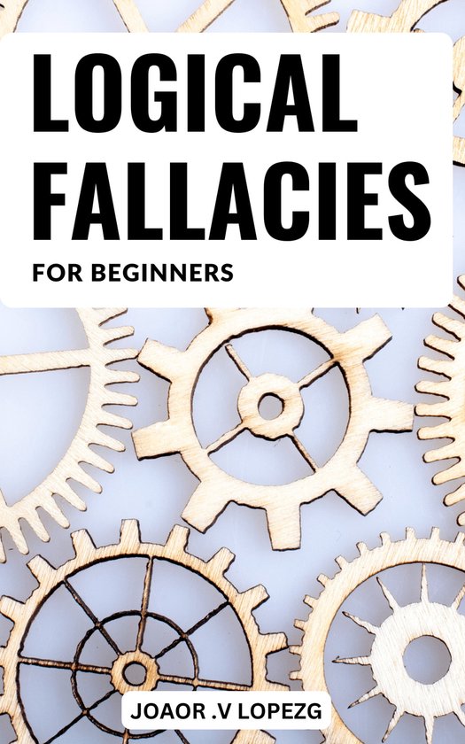 Logical Fallacies Basics For Beginners (ebook), Joaor .V Lopezg