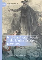 Palgrave Studies in Comparative Global History - Jesuits and Asian Goods in the Iberian Empires, 1580–1700