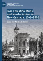 Palgrave Studies in the History of Science and Technology - José Celestino Mutis and Newtonianism in New Granada, 1762–1808