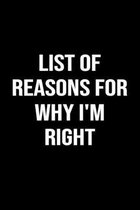 List Of Reasons For Why I'm Right: A funny soft cover blank lined journal to jot down ideas, memories, goals or whatever comes to mind.