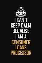 I Can't Keep Calm Because I Am A Consumer Loans Processor: Motivational Career Pride Quote 6x9 Blank Lined Job Inspirational Notebook Journal