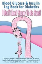 Blood Glucose & Insulin Log Book for Diabetics: I Don't Need Sugar To Be Sweet: 1 Year (53 Weeks) Diabetes Blood Glucose & Insulin Log Including Conta