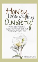 Honey, I Shrunk My Anxiety: Pocket-sized Methods to Improve Your Mental Health That Are Simple, Tried, and True