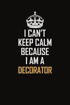 I Can't Keep Calm Because I Am A Decorator: Motivational Career Pride Quote 6x9 Blank Lined Job Inspirational Notebook Journal
