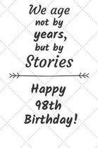 We age not by years but by stories Happy 98th Birthday: 98 Year Old Birthday Gift Journal / Notebook / Diary / Unique Greeting Card Alternative