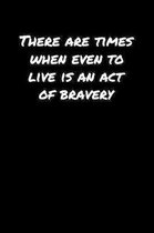 There Are Times When Even To Live Is An Act Of Bravery: A soft cover blank lined journal to jot down ideas, memories, goals, and anything else that co