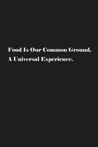 Food Is Our Common Ground, A Universal Experience.: Blank Recipe Notebook To Write In Your Own Favorite Recipe