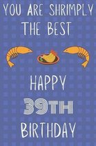 You Are Shrimply The Best Happy 39th Birthday: Funny 39th Birthday Gift shrimply Pun Journal / Notebook / Diary (6 x 9 - 110 Blank Lined Pages)