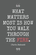 What matters most is how you walk through the fire. Charles Bukowski: Literary Themed Notebook, Poetry Journal with Gray Soft Cover, 200 Blank Lined P