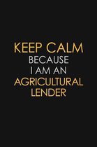 Keep Calm Because I Am An Agricultural Lender: Motivational: 6X9 unlined 120 pages Notebook writing journal