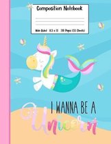 I Wanna Be A Unicorn Composition Notebook: A Cute Wide Ruled Unicorn Mermaid School Notebook or Journal Gift