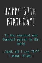 Happy 37th Birthday To the smartest and funniest person in the world: Funny 37th Birthday Gift / Journal / Notebook / Diary / Unique Greeting Card Alt