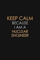 Keep Calm Because I Am A Nuclear Engineer: Motivational: 6X9 unlined 129 pages Notebook writing journal