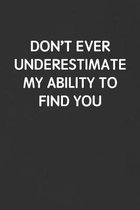 Don't Ever Underestimate My Ability to Find You: Funny Blank Lined Journal - Sarcastic Gift Black Notebook