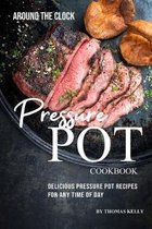 Around the Clock Pressure Pot Cookbook: Delicious Pressure Pot Recipes for Any Time of Day