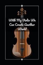 With My Violin We Can Create Another World: Novelty Lined Notebook / Journal To Write In Perfect Gift Item (6 x 9 inches)