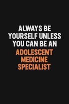 Always Be Yourself Unless You Can Be An Adolescent medicine specialist: Inspirational life quote blank lined Notebook 6x9 matte finish