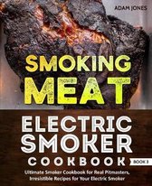 Smoking Meat: Electric Smoker Cookbook: Ultimate Smoker Cookbook for Real Pitmasters, Irresistible Recipes for Your Electric Smoker