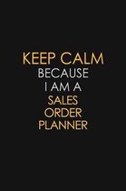 Keep Calm Because I Am A Sales Order Planner: Motivational: 6X9 unlined 129 pages Notebook writing journal