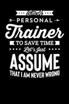 Im A Personal Trainer To Save Time Let's Just Assume That I Am Never Wrong: Motivational & Inspirational Notebook