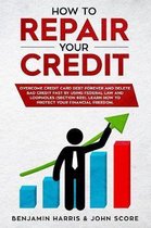 How to Repair Your Credit: Overcome Credit Card Debt Forever and Delete Bad Credit Fast by Using Federal Law and Loopholes (Section 609) - Learn