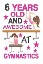 6 Years Old And Awesome At Gymnastics: Best Appreciation gifts notebook, Great for 6 years Gymnastics Appreciation/Thank You/ Birthday Gifts & Christm