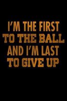 I'm The First To The Ball And I'm Last To Give Up: Funny Life Moments Journal and Notebook for Boys Girls Men and Women of All Ages. Lined Paper Note
