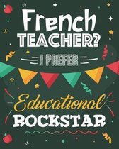 French Teacher? I Prefer Educational Rockstar: College Ruled Lined Notebook and Appreciation Gift for Foreign Language Teachers