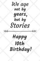 We age not by years but by stories Happy 10th Birthday: 10 Year Old Birthday Gift Journal / Notebook / Diary / Unique Greeting Card Alternative