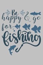 Be happy & go for fishing: Fishing Journal Complete Fisherman's Log Book With Prompts, Records Details of Fishing Trip, Including Date, Time, Loc