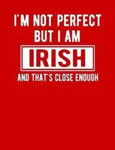 I'm Not Perfect But I Am Irish And That's Close Enough