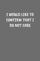 I Would Like to Confirm That I Do Not Care: Sarcastic Black Blank Lined Journal - Funny Gift Notebook