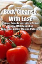 Body Cleanse With Ease: Beginner Guide To intermittent Fasting, Damaged Metabolism Diet, Apple Cider Vinegar Therapy, Dry Fasting