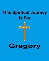 This Spiritual Journey Is For Gregory: Your personal notebook to help with your spiritual journey
