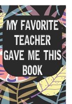 My Favorite Teacher Gave Me This Book: Notebook for Teachers & Administrators To Write Goals, Ideas & Thoughts School Appreciation Day Gift