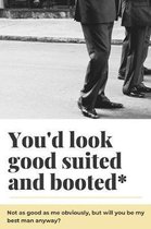 You'd Look Good Suited And Booted Not As Good As Me Obviously But Will You Be My Best Man: Snarky Groomsman Proposal Gift Journal: Gift Under 10 For G
